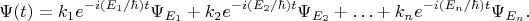 $$\Psi(t) = k_1 e^{-i(E_1/\hbar)t} \Psi_{E_1} + k_2 e^{-i(E_2/\hbar)t} \Psi_{E_2} + \ldots + k_n e^{-i(E_n/\hbar)t} \Psi_{E_n}.$$