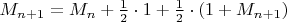 $M_{n+1}=M_n+\frac 1 2 \cdot 1+\frac 1 2 \cdot (1+M_{n+1})$