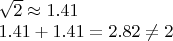 $\begin{array}{l}\sqrt 2  \approx 1.41\\1.41 + 1.41 = 2.82 \ne 2\end{array}$