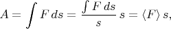 $$A=\int F\,ds=\dfrac{\int F\,ds}{s}\,s=\langle F\rangle\,s,$$