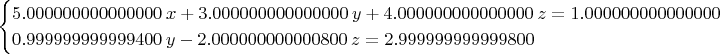 $$\begin{cases}
5.000000000000000\; x + 3.000000000000000\; y + 4.000000000000000\; z = 1.000000000000000 \\
0.999999999999400\; y - 2.000000000000800\; z = 2.999999999999800
\end{cases}$$