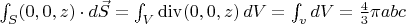 $\int_S (0,0,z)\cdot d\vec S=\int_V \operatorname{div}(0,0,z)\,dV=\int_v dV=\frac 43 \pi a b c$