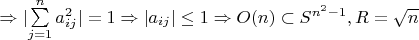 $\Rightarrow \lvert \sum\limits_{j = 1}^{n} a_{ij}^2 \rvert = 1 \Rightarrow \lvert a_{ij} \rvert \leq 1 \Rightarrow {O(n) \subset S^{n^2 -1}, R = \sqrt n $ $\Rightarrow \lvert \sum\limits_{j = 1}^{n} a_{ij}^2 \rvert = 1 \Rightarrow \lvert a_{ij} \rvert \leq 1 \Rightarrow {O(n) \subset S^{n^2 -1}, R = \sqrt n $