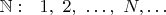 $\mathbb N:~~1,~2,~\dots,~N, \dots$