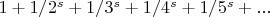 $1 + 1/2^s + 1/3^s + 1/4^s+ 1/5^s + ...$