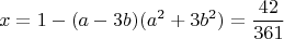 $$x=1-(a-3b)(a^2+3b^2)=\frac{42}{361}$$