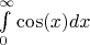 $\int\limits_{0}^{\infty}\cos(x) dx$ $\int\limits_{0}^{\infty}\cos(x) dx$