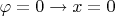 $\varphi = 0 \to x = 0$