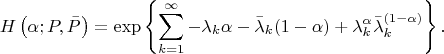 $$
H\left(\alpha; P, \bar{P}\right)
= \exp\left\{\sum_{k=1}^\infty -\lambda_k\alpha-\bar{\lambda}_k(1-\alpha)+{\lambda}_k^\alpha\bar{\lambda}_k^{(1-\alpha)}\right\}.
$$ $$
H\left(\alpha; P, \bar{P}\right)
= \exp\left\{\sum_{k=1}^\infty -\lambda_k\alpha-\bar{\lambda}_k(1-\alpha)+{\lambda}_k^\alpha\bar{\lambda}_k^{(1-\alpha)}\right\}.
$$