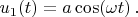 $u_1(t)=a \cos(\omega t) \, .$