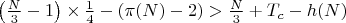 $\left(\frac{N}{3} - 1\right) \times \frac{1}{4} - (\pi(N) - 2) > \frac{N}{3} + T_c - h(N)$ $\left(\frac{N}{3} - 1\right) \times \frac{1}{4} - (\pi(N) - 2) > \frac{N}{3} + T_c - h(N)$