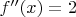 $f^{\prime\prime}(x)=2$