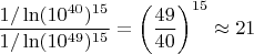 $\dfrac{1/\ln(10^{40})^{15}}{1/\ln(10^{49})^{15}}=\left(\dfrac{49}{40}\right)^{15}\approx21$
