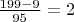 $\frac{199-9}{95}=2$
