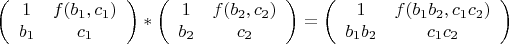 $$\left (\begin {array}{ccc}1&f(b_1,c_1)\\b_1&c_1\end {array}\right )*\left (\begin {array}{ccc}1&f(b_2,c_2)\\b_2&c_2\end {array}\right )=\left (\begin {array}{ccc}1&f(b_1b_2,c_1c_2)\\b_1b_2&c_1c_2\end {array}\right )$$