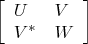 \[
\left[\begin{array}{ll}U & V \\ V^{*} & W\end{array}\right]
\]