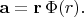 $\mathbf{a}=\mathbf{r}\,\Phi(r).$