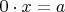 $0\cdot x=a$