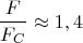 $$\dfrac{F}{F_C}\approx1,4$$