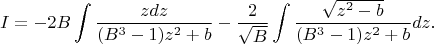 $$ 
I=-2B \int \dfrac{z dz}{(B^{3}-1)z^{2}+b}-\dfrac{2}{\sqrt{B}}\int\dfrac{\sqrt{z^{2}-b}}{(B^{3}-1)z^{2}+b}dz.
$$