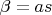 $\beta = a s$ $\beta = a s$