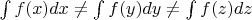 $\int f(x)dx \not = \int f(y)dy \not = \int f(z)dz$