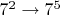 $7^2 \to 7^5$ $7^2 \to 7^5$