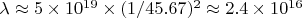 $ \lambda \approx 5 \times 10^{19} \times (1/45.67)^2 \approx 2.4 \times 10^{16} $