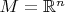 $M=\mathbb{R}^n$