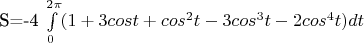 S=-4 \int\limits_{0}^{2 \pi } (1+3cost+cos^{2}t-3cos^{3}t-2cos^{4}t) dt S=-4 \int\limits_{0}^{2 \pi } (1+3cost+cos^{2}t-3cos^{3}t-2cos^{4}t) dt