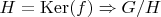 $H=\operatorname{Ker}(f)\Rightarrow G/H$