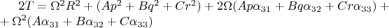 $2T=\Omega^2 R^2+(A p^2+B q^2+C r^2)+2\Omega(Ap\alpha_{31}+Bq\alpha_{32}+Cr\alpha_{33})+\\ +\Omega^2(A\alpha_{31}+B\alpha_{32}+C\alpha_{33})$ $2T=\Omega^2 R^2+(A p^2+B q^2+C r^2)+2\Omega(Ap\alpha_{31}+Bq\alpha_{32}+Cr\alpha_{33})+\\ +\Omega^2(A\alpha_{31}+B\alpha_{32}+C\alpha_{33})$
