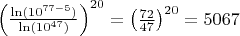 $\left(\frac{\ln(10^{77-5})}{\ln(10^{47})}\right)^{20}=\left(\frac{72}{47}\right)^{20}=5067$