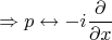 $$\Rightarrow p\leftrightarrow-i\frac{\partial}{\partial x}$$