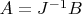 $A= J^{-1}B$