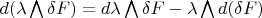 $d(\lambda\bigwedge\delta F)=d\lambda\bigwedge\delta F-\lambda\bigwedge d(\delta F)$