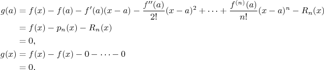 $$ \begin{align*} g(a) &= f(x) - f(a) - f'(a)(x - a) - \frac{f''(a)}{2!}(x - a)^2 + \cdots + \frac{f^{(n)}(a)}{n!}(x - a)^n - R_n(x) \\ &= f(x) - p_n(x) - R_n(x) \\ &= 0, \\ g(x) &= f(x) - f(x) - 0 - \cdots - 0 \\ &= 0. \end{align*} $$