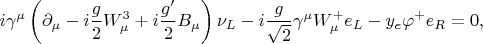 $$
i \gamma^\mu \left( \partial_\mu - i \frac{g}{2} W_\mu^3 + i \frac{g'}{2} B_\mu \right) \nu_L - i \frac{g}{\sqrt{2}} \gamma^\mu W_\mu^+ e_L - y_e \varphi^+ e_R = 0,
$$