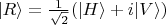 $|R \rangle = \frac{1}{\sqrt{2}} (|H \rangle + i |V \rangle)$