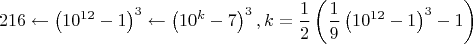 $$216\leftarrow\left(10^{12}-1\right)^3\leftarrow\left(10^k-7\right)^3,k=\frac12\left(\frac19\left(10^{12}-1\right)^3-1\right)$$