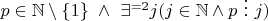 $p \in \mathbb{N} \setminus \{1\} \ \wedge \ \exists^{= 2}j (j \in \mathbb{N} \wedge p \ \vdots \ j)$