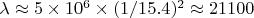 $ \lambda \approx 5 \times 10^{6} \times (1/15.4)^2 \approx 21100 $