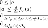 $0\leq  \left| a \right| {\rm \: \wedge \:} \left| a \right| \leq {
\frac {d}{ds}}f_{{y}} \left( s \right) {\rm \: \wedge \:}{\frac {d}{ds
}}f_{{y}} \left( s \right) \leq b_{{1}}, 0\leq {\frac {d}{ds}}f_{{w}} \left( s \right) {\rm \: \wedge \:}{
\frac {d}{ds}}f_{{w}} \left( s \right) \leq b_{{2}}
$