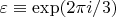 $\varepsilon \equiv \exp (2\pi i /3)$ $\varepsilon \equiv \exp (2\pi i /3)$