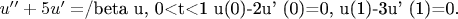 $u''+5u'=$/beta u,   0<t<1
     u(0)-2u' (0)=0,
 u(1)-3u' (1)=0.$