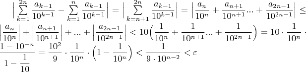 $\Big|\sum\limits_{k=1}^{2n} \dfrac{a_{k-1}}{10^{k-1}}-\sum\limits_{k=1}^{n} \dfrac{a_{k-1}}{10^{k-1}} \Big|=\Big|\sum\limits_{k=n+1}^{2n} \dfrac{a_{k-1}}{10^{k-1}} \Big|=\Big|\dfrac{a_n}{10^n}+\dfrac{a_{n+1}}{10^{n+1}}...+\dfrac{a_{2n-1}}{10^{2n-1}} \Big|\leq \Big|\dfrac{a_n}{10^n} \Big|+\Big|\dfrac{a_{n+1}}{10^{n+1}}\Big|+...+\Big|\dfrac{a_{2n-1}}{10^{2n-1}}  \Big|<10 \Big(\dfrac{1}{10^n}+\dfrac{1}{10^{n+1}}...+\dfrac{1}{10^{2n-1}} \Big)=10 \cdot \dfrac{1}{10^n}\cdot \dfrac{1-10^{-n}}{1-\dfrac{1}{10}}=\dfrac{10^2}{9}\cdot\dfrac{1}{10^n}\cdot \Big(1-\dfrac{1}{10^n} \Big)<\dfrac{1}{9 \cdot 10^{n-2}}<\varepsilon$