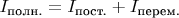 $I_{\text{полн.}}=I_{\text{пост.}}+I_{\text{перем.}}$