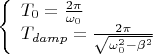 $\[\left\{ \begin{array}{l}
{T_0} = \frac{{2\pi }}{{{\omega _0}}}\\
{T_{damp}} = \frac{{2\pi }}{{\sqrt {\omega _0^2 - {\beta ^2}} }}
\end{array} \right.\]$