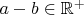 $a-b\in \mathbb{R}^+$