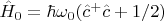 $\hat{H}_0=\hbar\omega_0(\hat{c}^+\hat{c}+1/2)$
